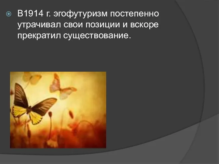 В1914 г. эгофутуризм постепенно утрачивал свои позиции и вскоре прекратил существование.