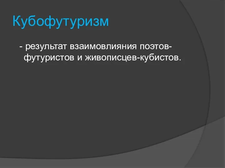 Кубофутуризм - результат взаимовлияния поэтов-футуристов и живописцев-кубистов.