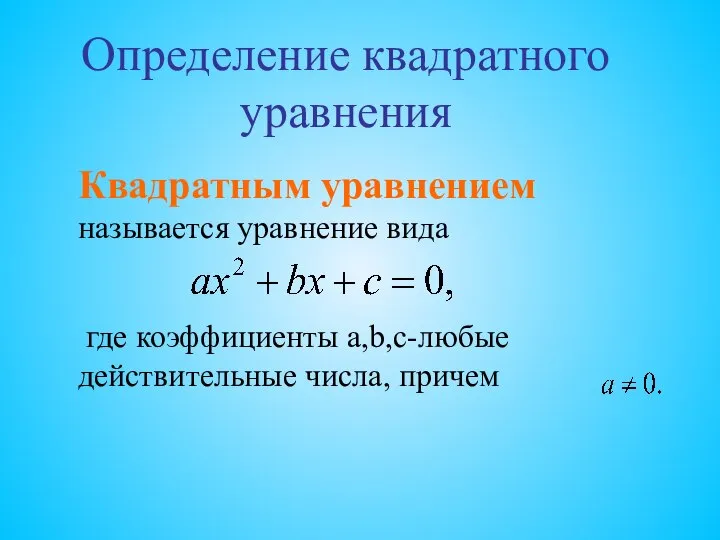 Квадратным уравнением называется уравнение вида где коэффициенты a,b,c-любые действительные числа, причем Определение квадратного уравнения