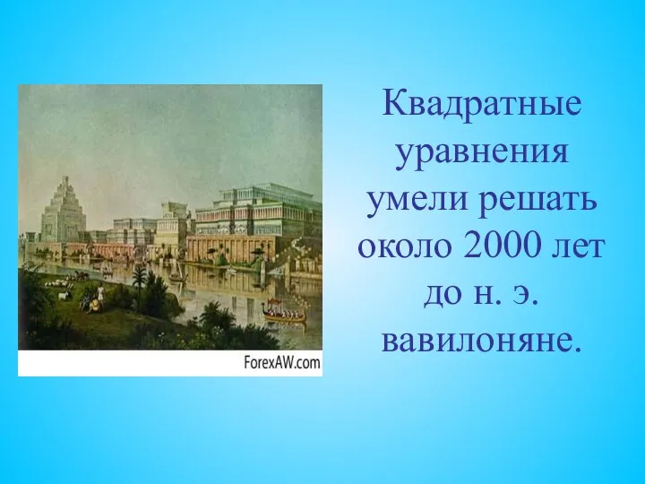 Квадратные уравнения умели решать около 2000 лет до н. э. вавилоняне.