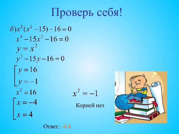 Проверь себя! Корней нет Ответ: -4;4.