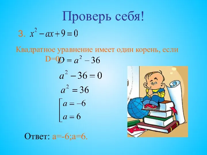 Проверь себя! Квадратное уравнение имеет один корень, если D=0; Ответ: а=-6;а=6. 3.