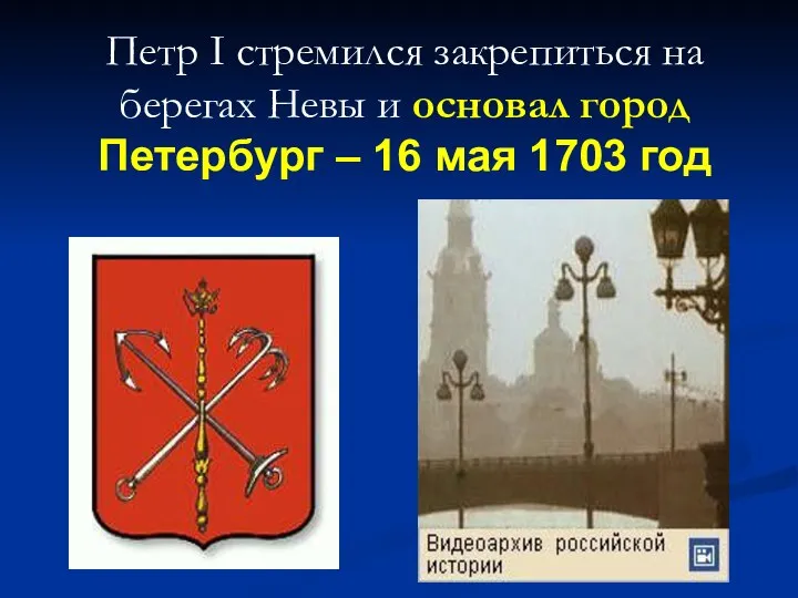 Петр I стремился закрепиться на берегах Невы и основал город Петербург – 16 мая 1703 год