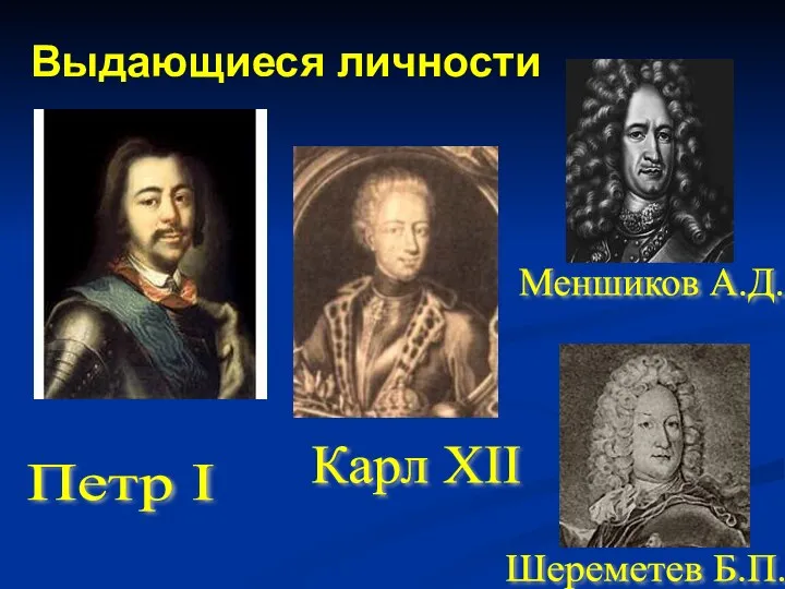 Выдающиеся личности Петр I Карл XII Меншиков А.Д. Шереметев Б.П.