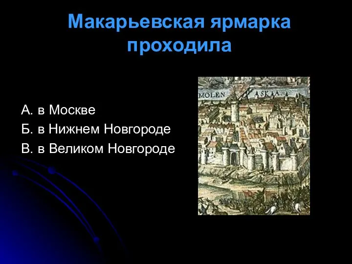 Макарьевская ярмарка проходила А. в Москве Б. в Нижнем Новгороде В. в Великом Новгороде