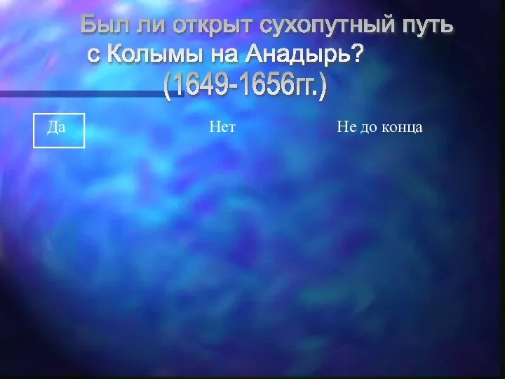 Был ли открыт сухопутный путь с Колымы на Анадырь? Да Нет Не до конца (1649-1656гг.)