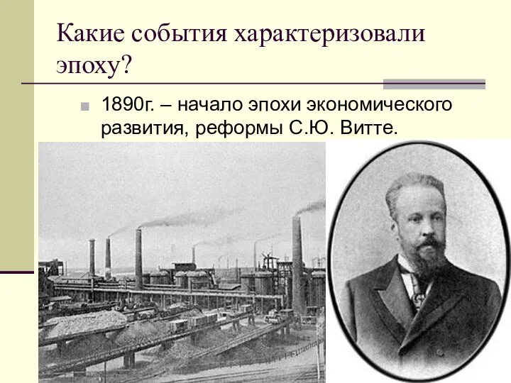 Какие события характеризовали эпоху? 1890г. – начало эпохи экономического развития, реформы С.Ю. Витте.