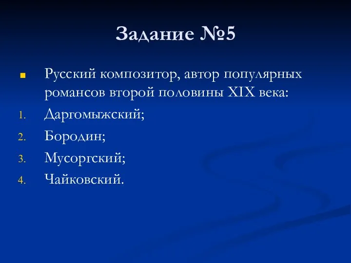 Задание №5 Русский композитор, автор популярных романсов второй половины XIX века: Даргомыжский; Бородин; Мусоргский; Чайковский.