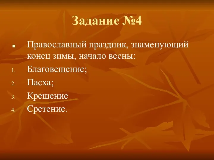 Задание №4 Православный праздник, знаменующий конец зимы, начало весны: Благовещение; Пасха; Крещение Сретение.