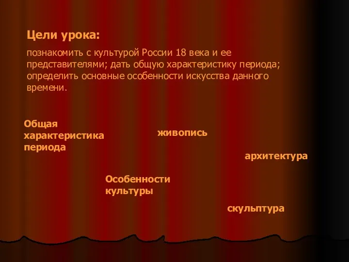 Цели урока: познакомить с культурой России 18 века и ее представителями;