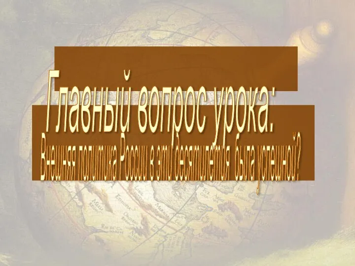 Главный вопрос урока: Внешняя политика России в эти десятилетия была успешной?