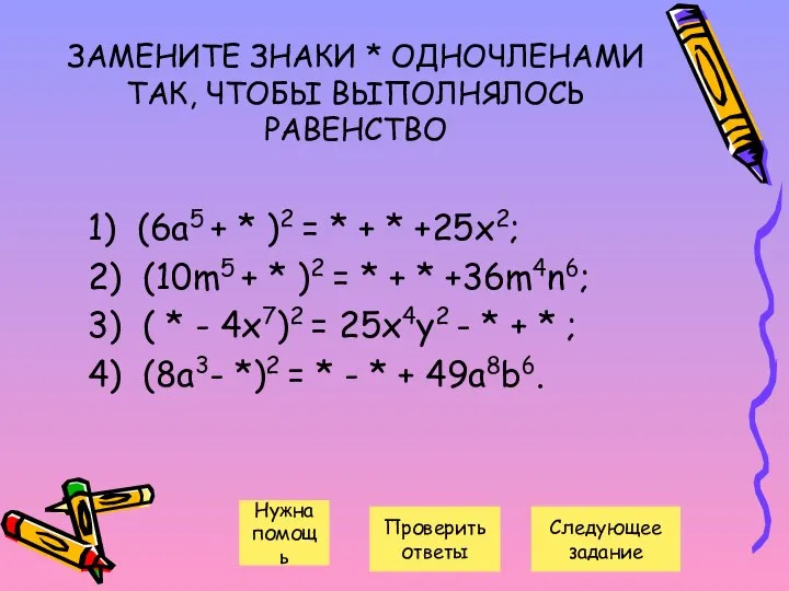 ЗАМЕНИТЕ ЗНАКИ * ОДНОЧЛЕНАМИ ТАК, ЧТОБЫ ВЫПОЛНЯЛОСЬ РАВЕНСТВО 1) (6а5 +