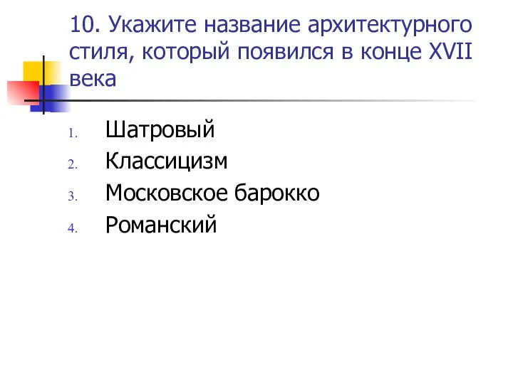 10. Укажите название архитектурного стиля, который появился в конце XVII века Шатровый Классицизм Московское барокко Романский