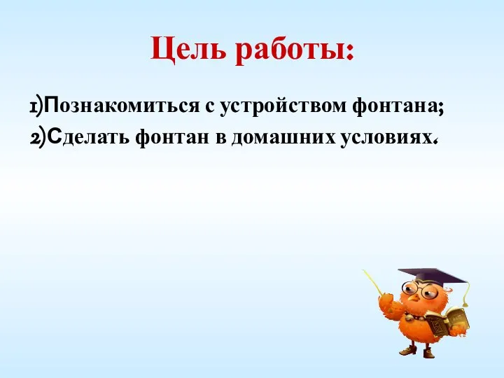 Цель работы: 1)Познакомиться с устройством фонтана; 2)Сделать фонтан в домашних условиях.