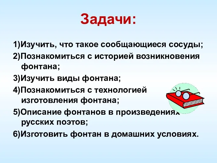 Задачи: 1)Изучить, что такое сообщающиеся сосуды; 2)Познакомиться с историей возникновения фонтана;