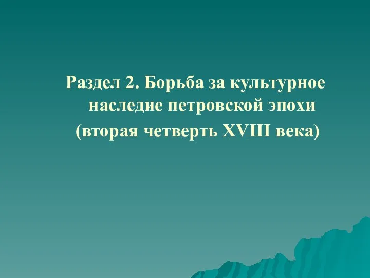 Раздел 2. Борьба за культурное наследие петровской эпохи (вторая четверть XVIII века)