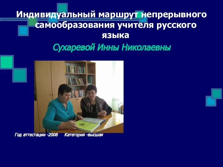 Индивидуальный маршрут непрерывного самообразования учителя русского языка Сухаревой Инны Николаевны Год аттестации -2008 Категория -высшая