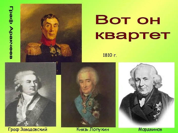 Мордвинов Граф Завадовский Князь Лопухин Граф Аракчеев Вот он квартет 1810 г.