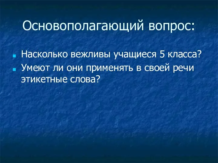 Основополагающий вопрос: Насколько вежливы учащиеся 5 класса? Умеют ли они применять в своей речи этикетные слова?