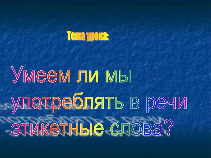 Умеем ли мы употреблять в речи этикетные слова? Тема урока: