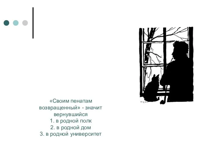 «Своим пенатам возвращенный» - значит вернувшийся 1. в родной полк 2.