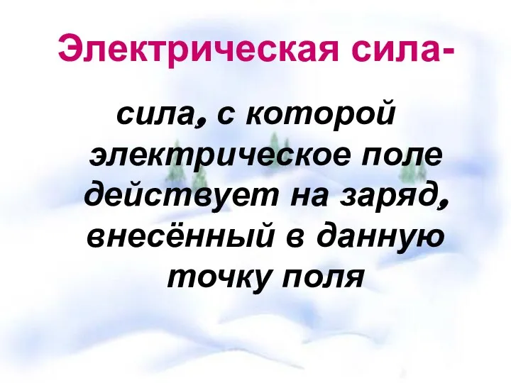 Электрическая сила- сила, с которой электрическое поле действует на заряд, внесённый в данную точку поля