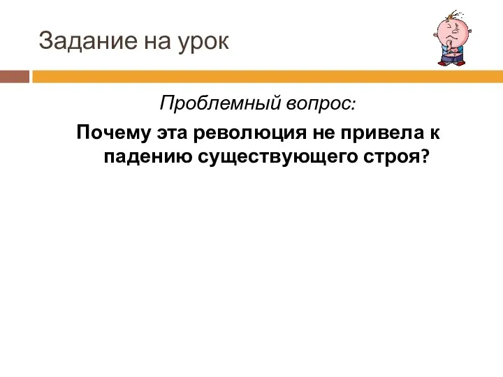 Задание на урок Проблемный вопрос: Почему эта революция не привела к падению существующего строя?