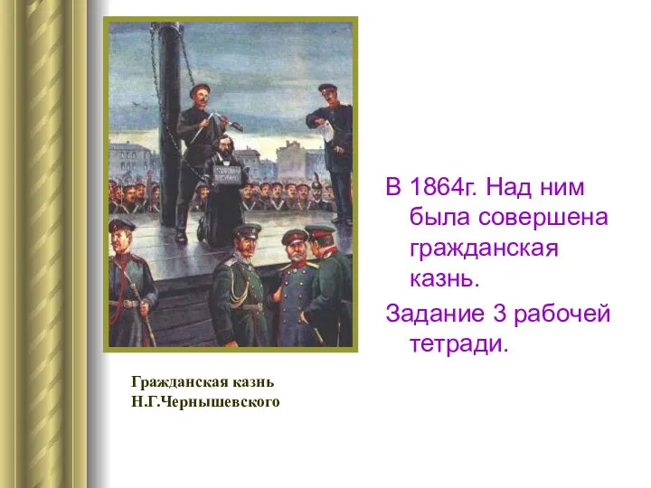 В 1864г. Над ним была совершена гражданская казнь. Задание 3 рабочей тетради. Гражданская казнь Н.Г.Чернышевского