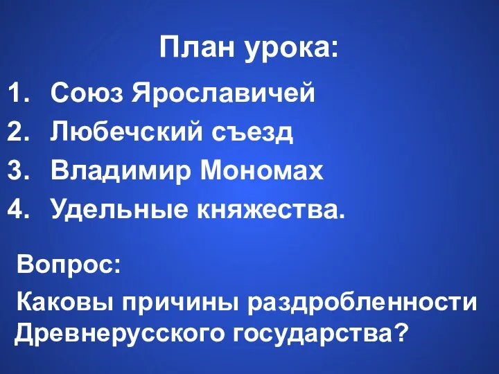 План урока: Союз Ярославичей Любечский съезд Владимир Мономах Удельные княжества. Вопрос: Каковы причины раздробленности Древнерусского государства?