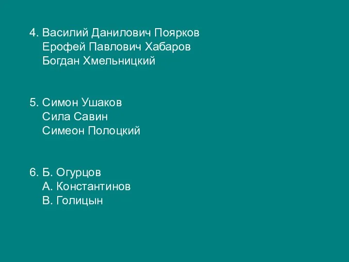 4. Василий Данилович Поярков Ерофей Павлович Хабаров Богдан Хмельницкий 5. Симон