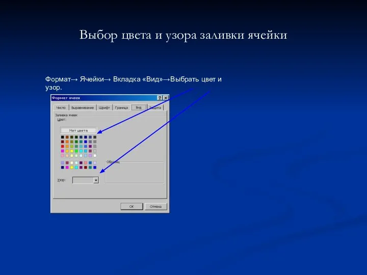 Выбор цвета и узора заливки ячейки Формат→ Ячейки→ Вкладка «Вид»→Выбрать цвет и узор.