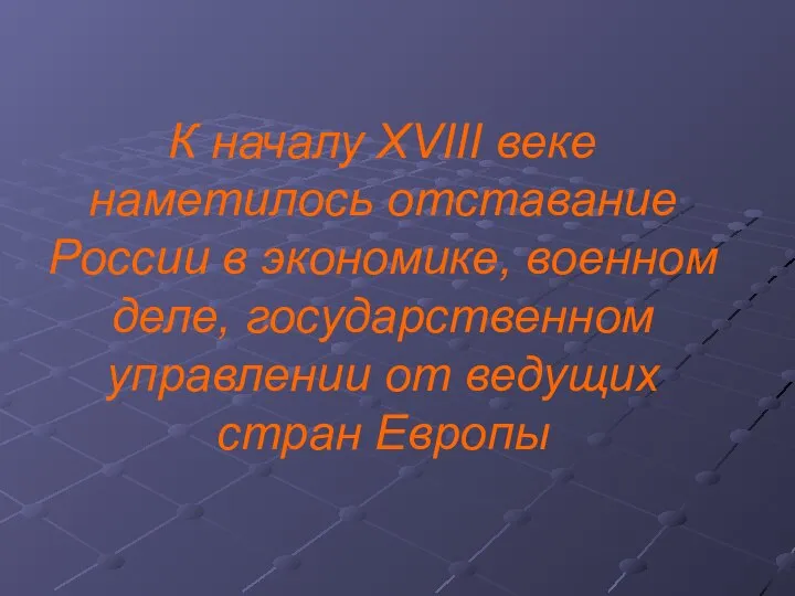 К началу XVIII веке наметилось отставание России в экономике, военном деле,