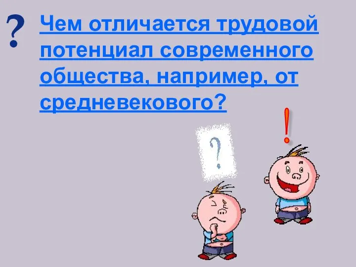 ? Чем отличается трудовой потенциал современного общества, например, от средневекового? !