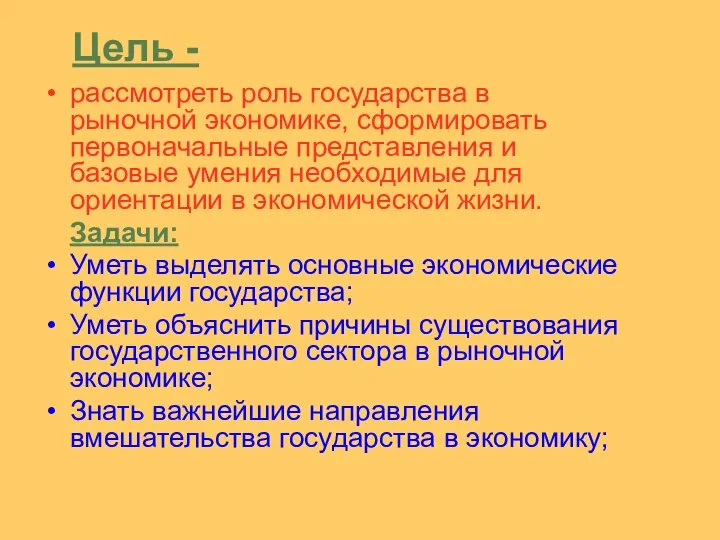 Цель - рассмотреть роль государства в рыночной экономике, сформировать первоначальные представления