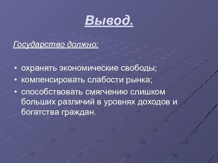 Вывод. Государство должно: охранять экономические свободы; компенсировать слабости рынка; способствовать смягчению