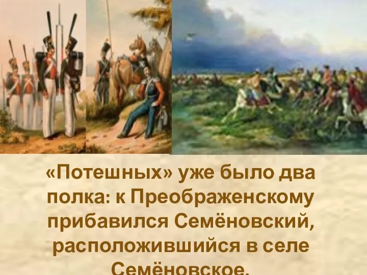 «Потешных» уже было два полка: к Преображенскому прибавился Семёновский, расположившийся в селе Семёновское.