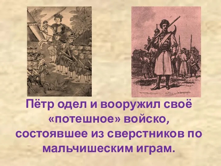 Пётр одел и вооружил своё «потешное» войско, состоявшее из сверстников по мальчишеским играм.