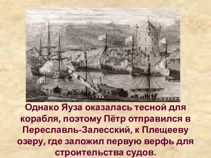 Однако Яуза оказалась тесной для корабля, поэтому Пётр отправился в Переславль-Залесский,