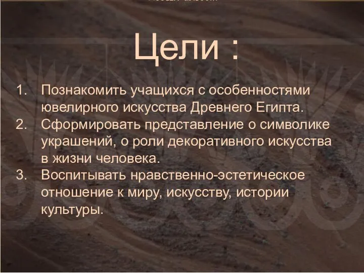 Цели : Познакомить учащихся с особенностями ювелирного искусства Древнего Египта. Сформировать