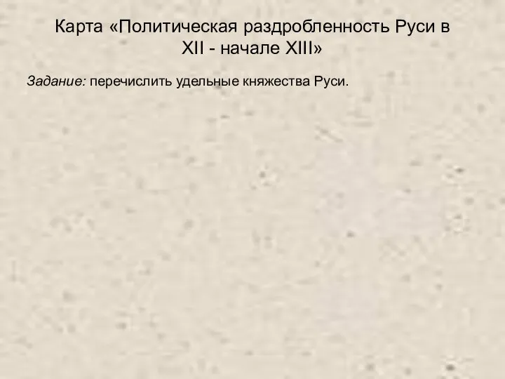 Карта «Политическая раздробленность Руси в XII - начале XIII» Задание: перечислить удельные княжества Руси.