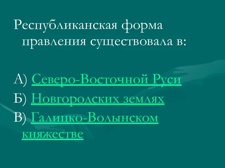 Республиканская форма правления существовала в: А) Северо-Восточной Руси Б) Новгородских землях В) Галицко-Волынском княжестве