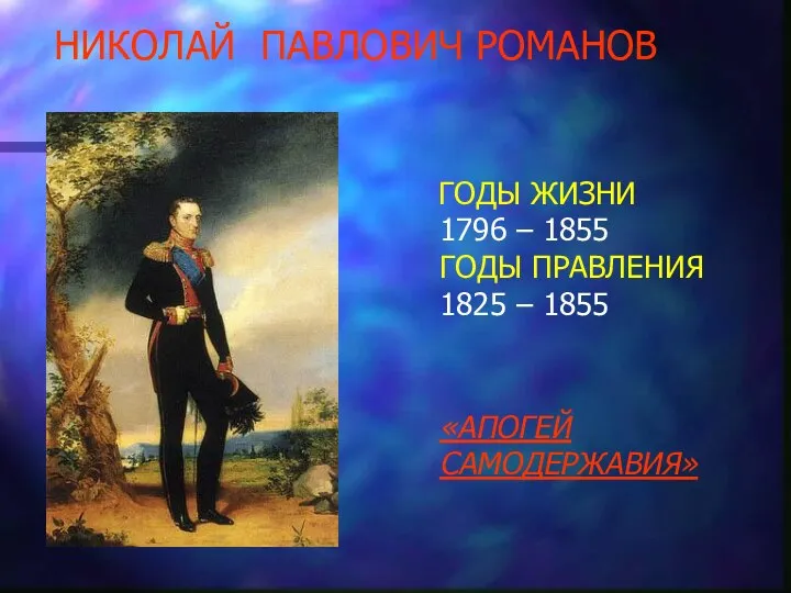 НИКОЛАЙ ПАВЛОВИЧ РОМАНОВ ГОДЫ ЖИЗНИ 1796 – 1855 ГОДЫ ПРАВЛЕНИЯ 1825 – 1855 «АПОГЕЙ САМОДЕРЖАВИЯ»