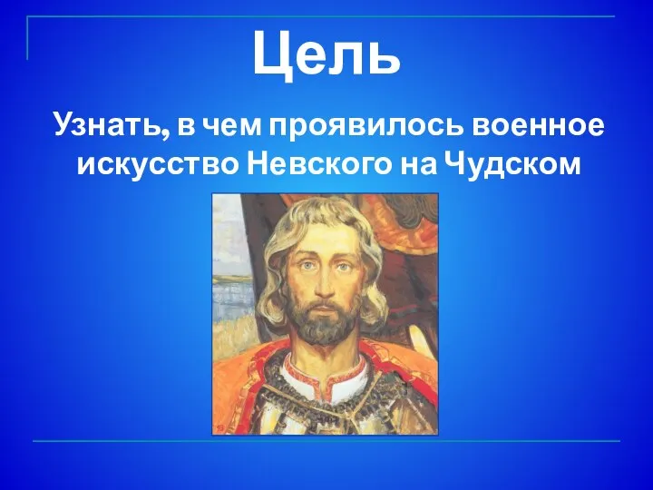 Узнать, в чем проявилось военное искусство Невского на Чудском озере Цель