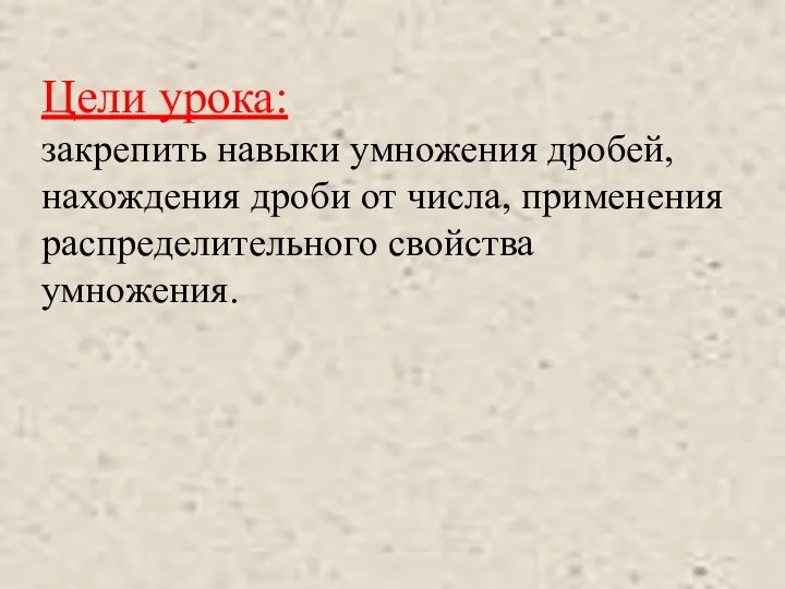 Цели урока: закрепить навыки умножения дробей, нахождения дроби от числа, применения распределительного свойства умножения.