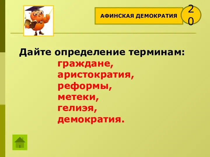 АФИНСКАЯ ДЕМОКРАТИЯ 20 Дайте определение терминам: граждане, аристократия, реформы, метеки, гелиэя, демократия.