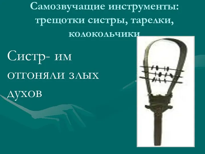 Самозвучащие инструменты: трещотки систры, тарелки, колокольчики Систр- им отгоняли злых духов