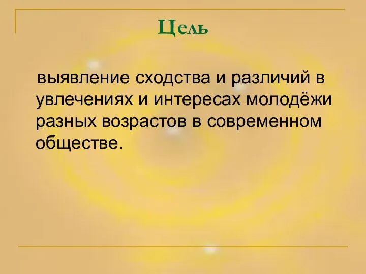 Цель выявление сходства и различий в увлечениях и интересах молодёжи разных возрастов в современном обществе.