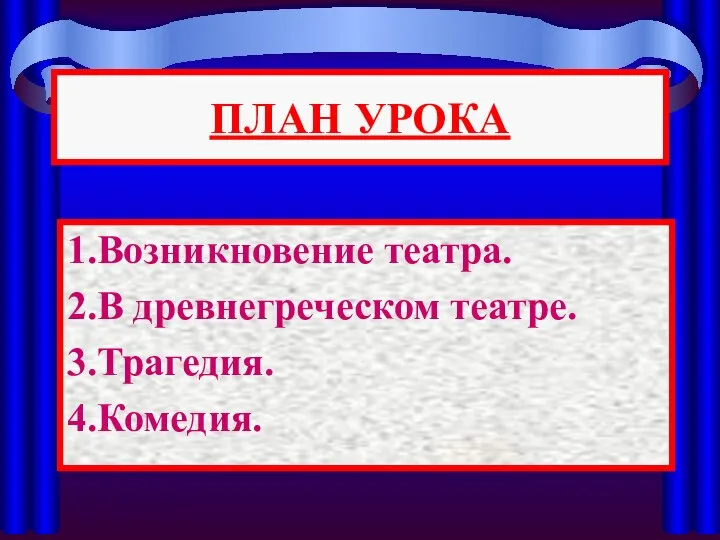 ПЛАН УРОКА 1.Возникновение театра. 2.В древнегреческом театре. 3.Трагедия. 4.Комедия.