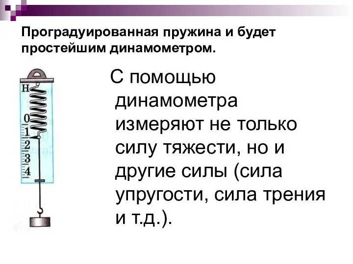 Проградуированная пружина и будет простейшим динамометром. С помощью динамометра измеряют не