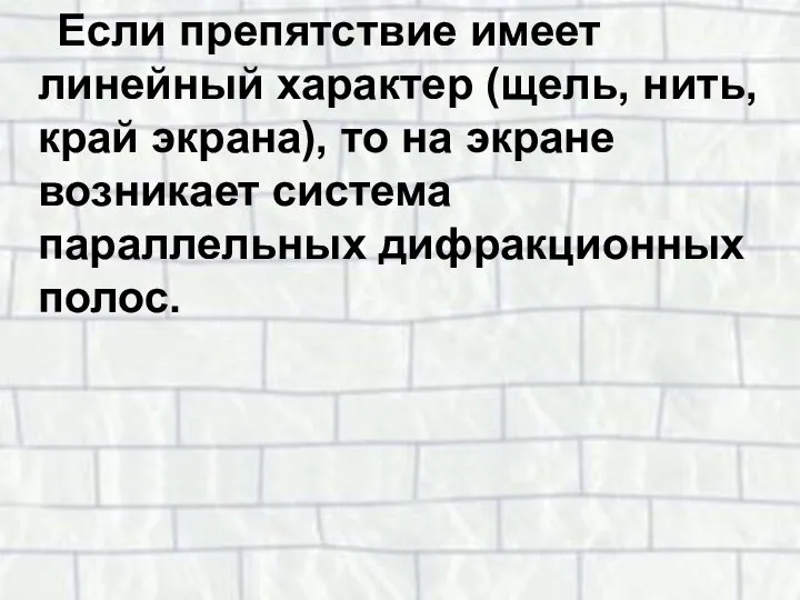 Если препятствие имеет линейный характер (щель, нить, край экрана), то на